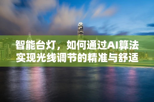 智能台灯，如何通过AI算法实现光线调节的精准与舒适？
