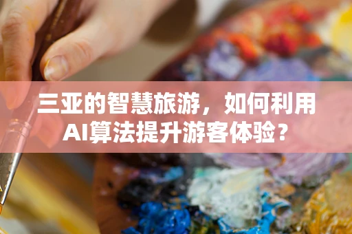 三亚的智慧旅游，如何利用AI算法提升游客体验？