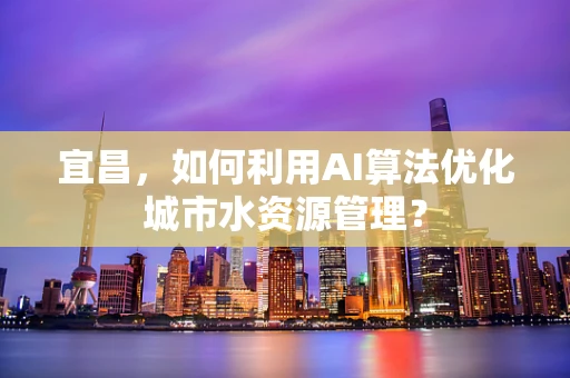 宜昌，如何利用AI算法优化城市水资源管理？