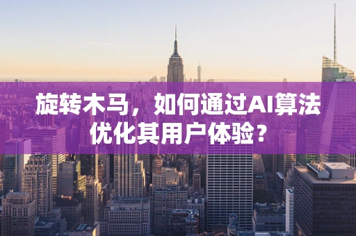 旋转木马，如何通过AI算法优化其用户体验？