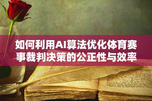 如何利用AI算法优化体育赛事裁判决策的公正性与效率？