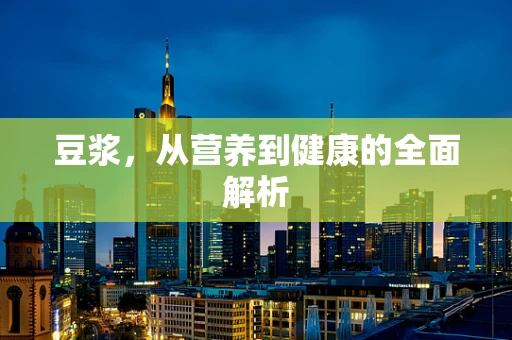 豆浆，从营养到健康的全面解析