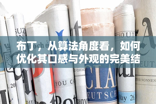 布丁，从算法角度看，如何优化其口感与外观的完美结合？