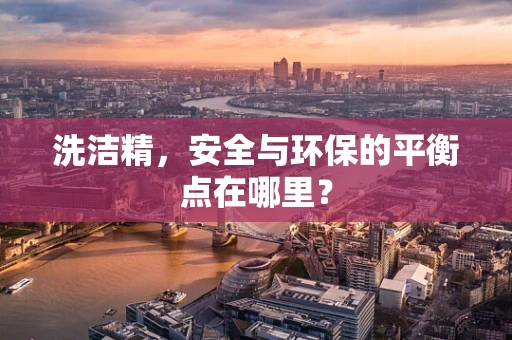 洗洁精，安全与环保的平衡点在哪里？