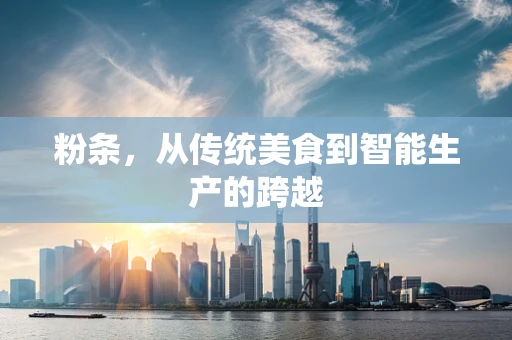 粉条，从传统美食到智能生产的跨越