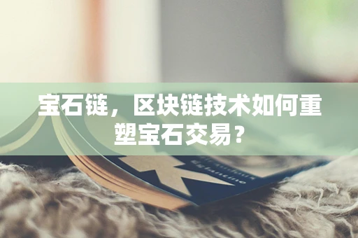 宝石链，区块链技术如何重塑宝石交易？