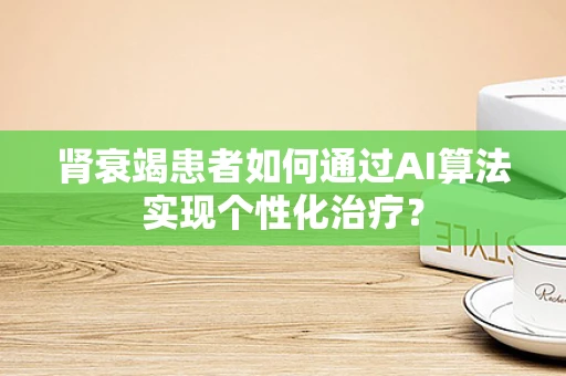 肾衰竭患者如何通过AI算法实现个性化治疗？