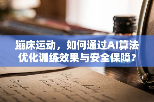 蹦床运动，如何通过AI算法优化训练效果与安全保障？