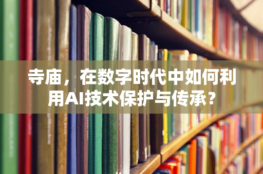寺庙，在数字时代中如何利用AI技术保护与传承？