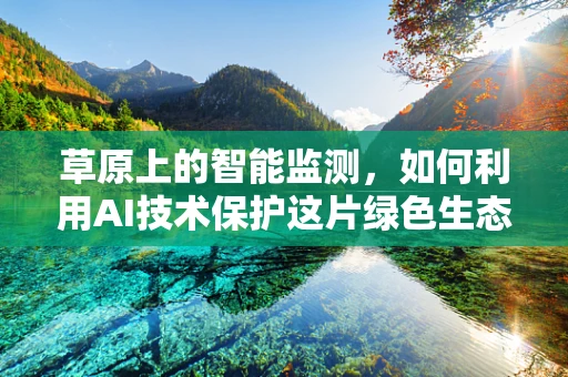 草原上的智能监测，如何利用AI技术保护这片绿色生态？