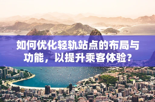 如何优化轻轨站点的布局与功能，以提升乘客体验？