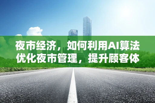 夜市经济，如何利用AI算法优化夜市管理，提升顾客体验？