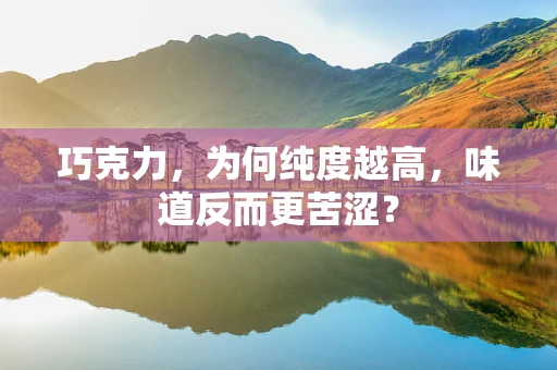 巧克力，为何纯度越高，味道反而更苦涩？