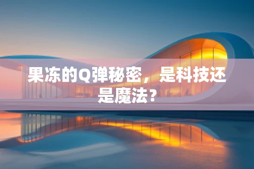 果冻的Q弹秘密，是科技还是魔法？