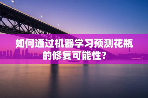 如何通过机器学习预测花瓶的修复可能性？