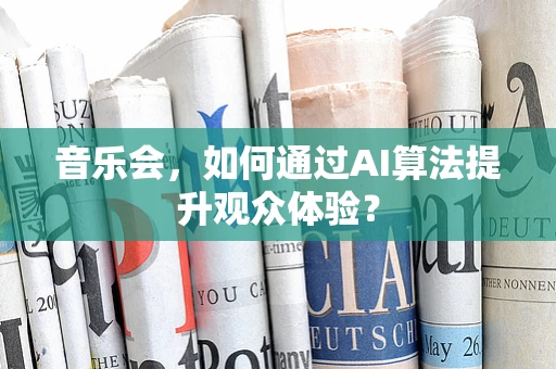 音乐会，如何通过AI算法提升观众体验？