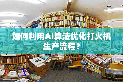 如何利用AI算法优化打火机生产流程？