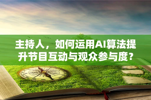 主持人，如何运用AI算法提升节目互动与观众参与度？
