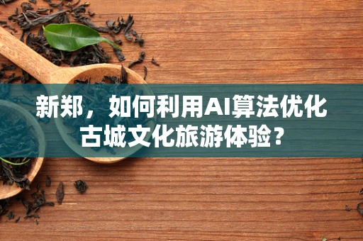 新郑，如何利用AI算法优化古城文化旅游体验？