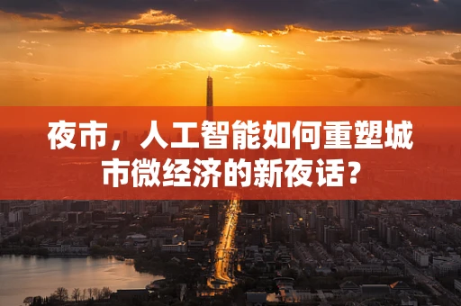 夜市，人工智能如何重塑城市微经济的新夜话？