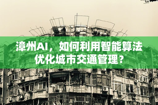 漳州AI，如何利用智能算法优化城市交通管理？