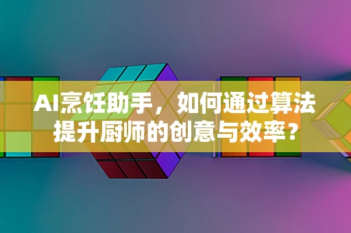 AI烹饪助手，如何通过算法提升厨师的创意与效率？