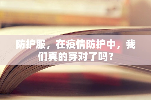 防护服，在疫情防护中，我们真的穿对了吗？