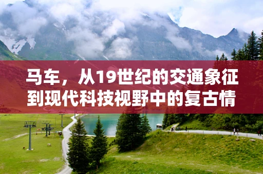 马车，从19世纪的交通象征到现代科技视野中的复古情怀