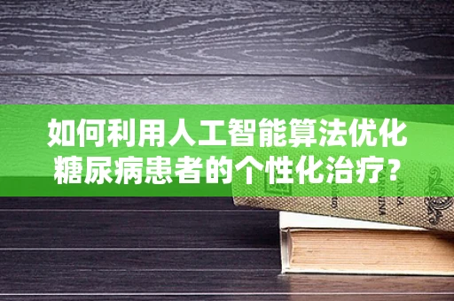 如何利用人工智能算法优化糖尿病患者的个性化治疗？