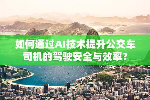 如何通过AI技术提升公交车司机的驾驶安全与效率？