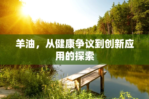 羊油，从健康争议到创新应用的探索