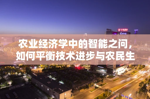 农业经济学中的智能之问，如何平衡技术进步与农民生计？
