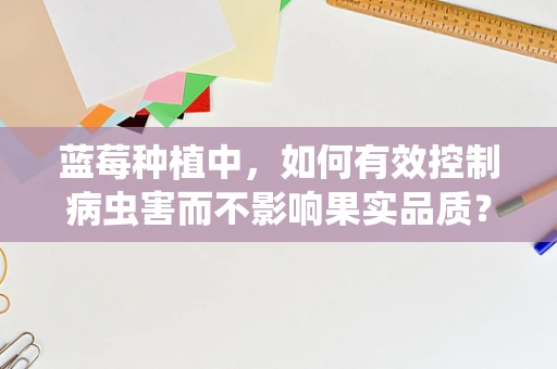 蓝莓种植中，如何有效控制病虫害而不影响果实品质？