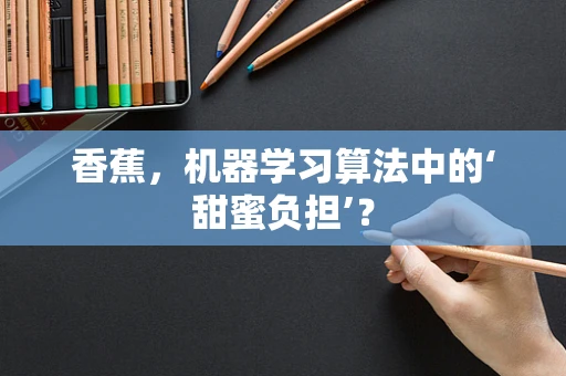 香蕉，机器学习算法中的‘甜蜜负担’？