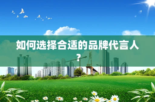 如何选择合适的品牌代言人？