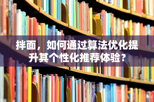 拌面，如何通过算法优化提升其个性化推荐体验？