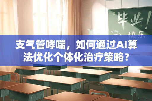 支气管哮喘，如何通过AI算法优化个体化治疗策略？
