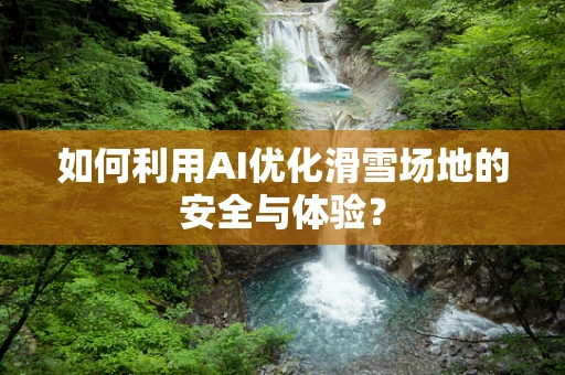如何利用AI优化滑雪场地的安全与体验？
