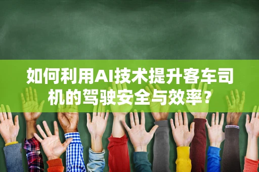 如何利用AI技术提升客车司机的驾驶安全与效率？