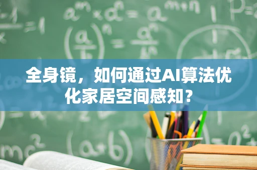 全身镜，如何通过AI算法优化家居空间感知？