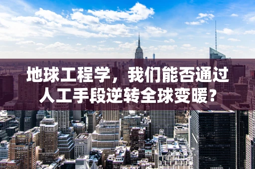 地球工程学，我们能否通过人工手段逆转全球变暖？