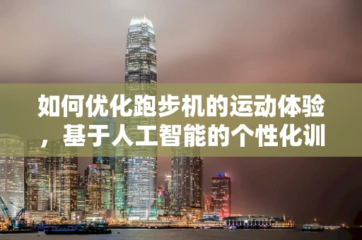 如何优化跑步机的运动体验，基于人工智能的个性化训练方案