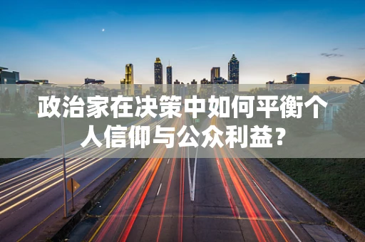 政治家在决策中如何平衡个人信仰与公众利益？