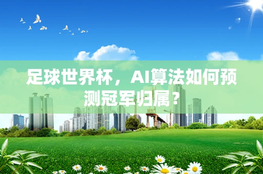 足球世界杯，AI算法如何预测冠军归属？