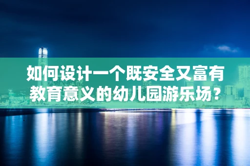 如何设计一个既安全又富有教育意义的幼儿园游乐场？