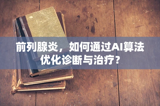 前列腺炎，如何通过AI算法优化诊断与治疗？