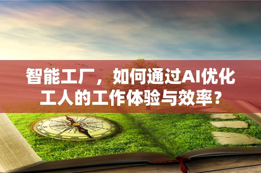 智能工厂，如何通过AI优化工人的工作体验与效率？