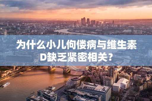 为什么小儿佝偻病与维生素D缺乏紧密相关？