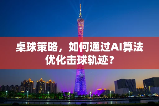 桌球策略，如何通过AI算法优化击球轨迹？