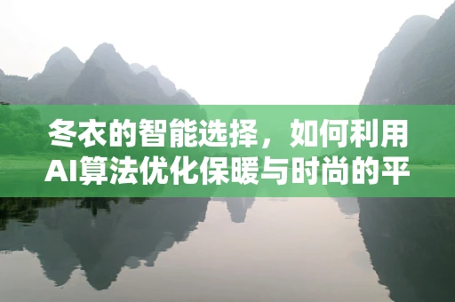 冬衣的智能选择，如何利用AI算法优化保暖与时尚的平衡？